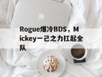 开云体育下载-关于Rogue爆冷BDS，Mickey一己之力扛起全队的信息